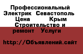 Профессиональный Электрик. Севастополь › Цена ­ 300 - Крым Строительство и ремонт » Услуги   